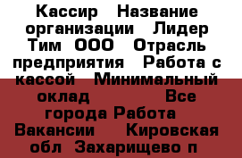 Кассир › Название организации ­ Лидер Тим, ООО › Отрасль предприятия ­ Работа с кассой › Минимальный оклад ­ 20 000 - Все города Работа » Вакансии   . Кировская обл.,Захарищево п.